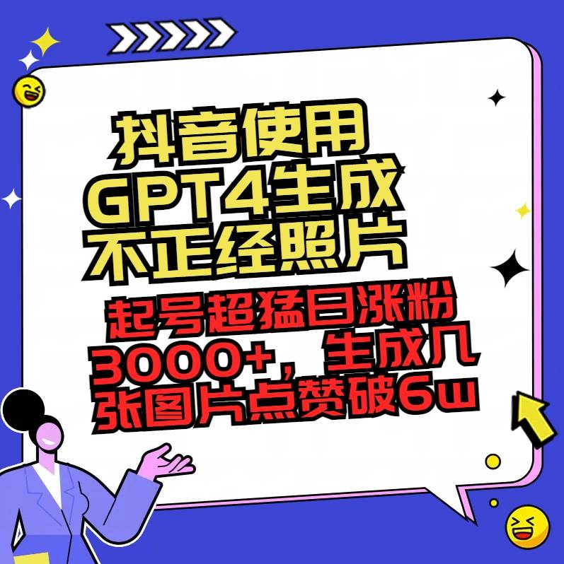 抖音使用GPT4生成不正经照片,起号超猛日涨粉3000+,生成几张图片点赞破6w+