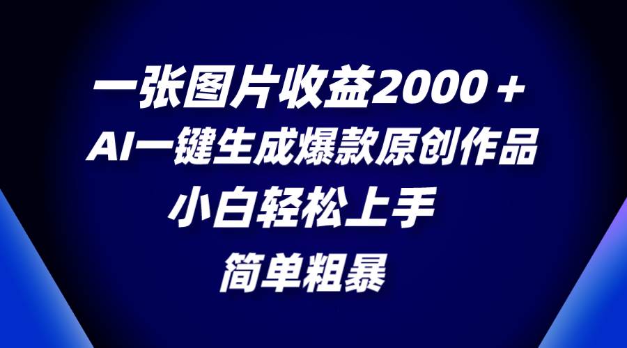 一张图片收益2000+,AI一键生成爆款原创作品,简单粗暴,小白轻松上手