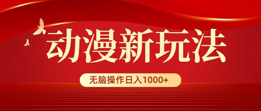 动漫新玩法,条条爆款,5分钟1条100%原创,小白无脑操作日入1000+