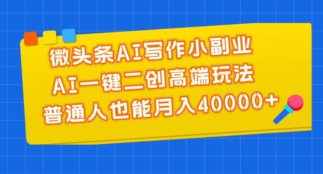微头条AI写作小副业,AI一键二创高端玩法 普通人也能月入40000+