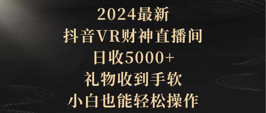 2024最新,抖音VR财神直播间,日收5000+,礼物收到手软,小白也能轻松操作