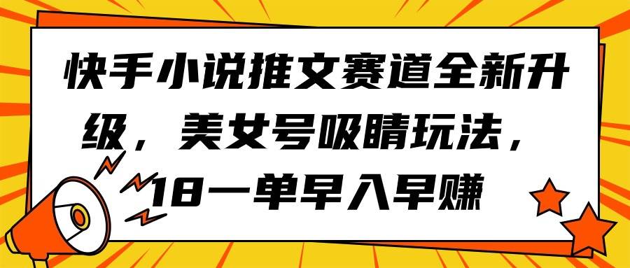 快手小说推文赛道全新升级,美女号吸睛玩法,18一单早入早赚