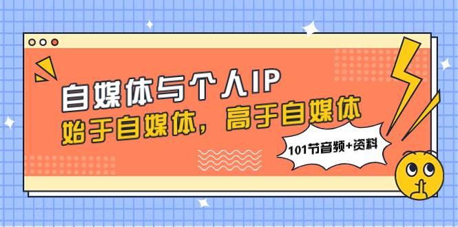 自媒体与个人IP,始于自媒体,高于自媒体(101节音频+资料)