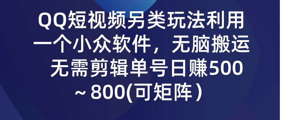 QQ短视频另类玩法,利用一个小众软件,无脑搬运,无需剪辑单号日赚500~...