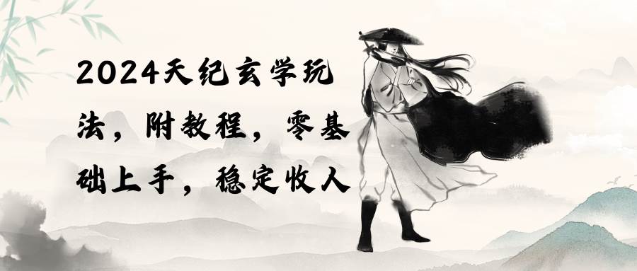 2024天纪玄学玩法,零基础上手,稳定收入(教程+工具)