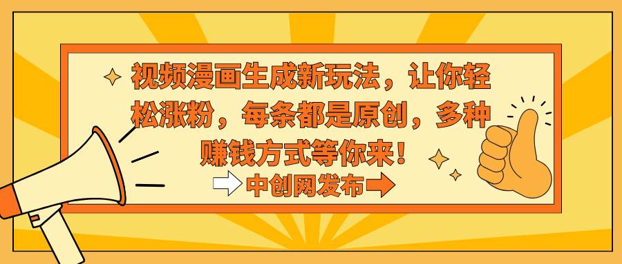 视频漫画生成新玩法,让你轻松涨粉,每条都是原创,多种赚钱方式等你来!