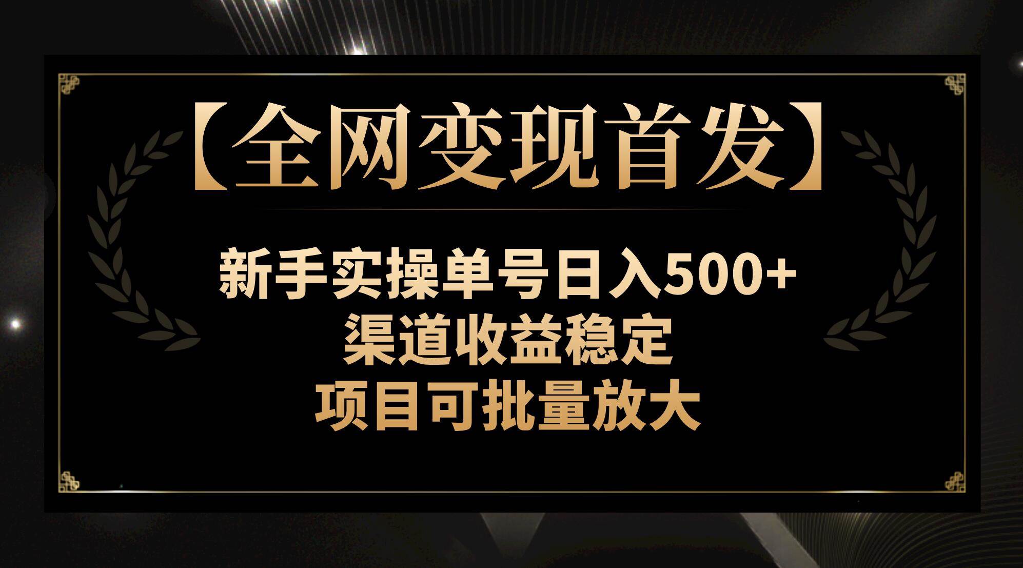 【全网变现首发】新手实操单号日入500+,渠道收益稳定,项目可批量放大