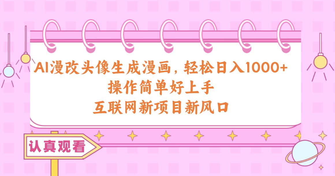 AI漫改头像生成漫画,轻松日入1000+,操作简单好上手,互联网新项目新风口