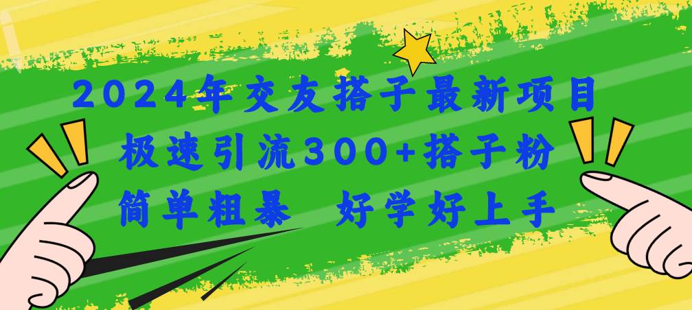 2024年交友搭子最新项目,极速引流300+搭子粉,简单粗暴,好学好上手
