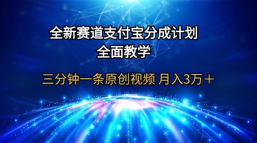 全新赛道 支付宝分成计划,全面教学 三分钟一条原创视频 月入3万+
