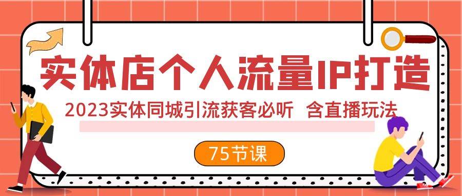 实体店个人流量IP打造 2023实体同城引流获客必听 含直播玩法(75节完整版)