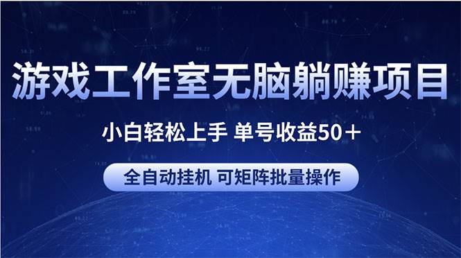 游戏工作室无脑躺赚项目 小白轻松上手 单号收益50+ 可矩阵批量操作