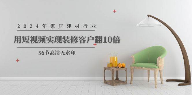 2024年家居建材行业,用短视频实现装修客户翻10倍(56节高清无水印)