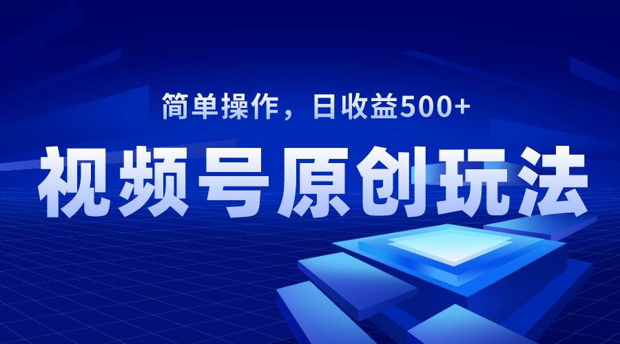视频号原创视频玩法,日收益500+