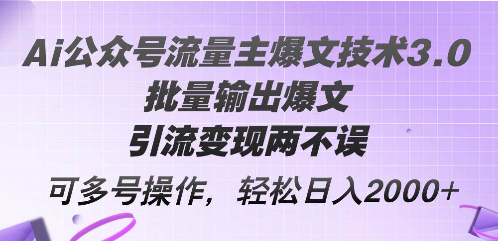 Ai公众号流量主爆文技术3.0,批量输出爆文,引流变现两不误,多号操作...