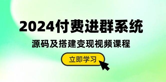 2024付费进群系统,源码及搭建变现视频课程(教程+源码)
