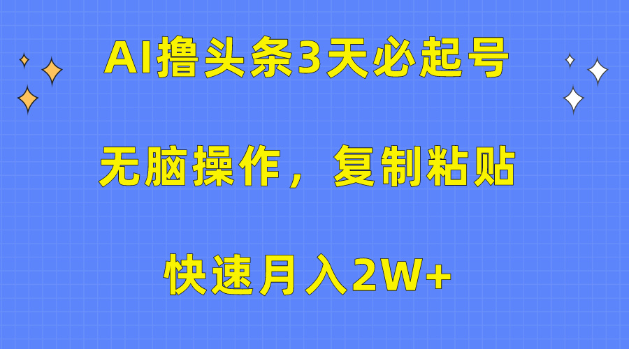 AI撸头条3天必起号,无脑操作3分钟1条,复制粘贴保守月入2W+
