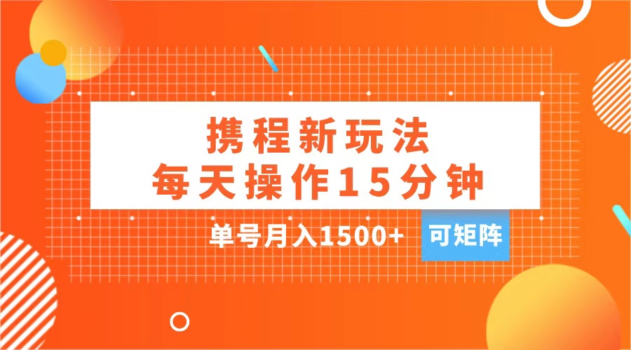 玩赚携程APP,每天简单操作15分钟,单号月入1500+,可矩阵