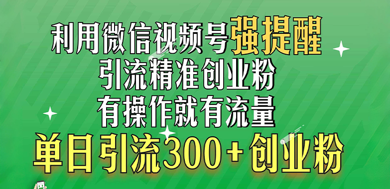 利用微信视频号“强提醒”功能,引流精准创业粉,有操作就有流量,单日引流300+创业粉