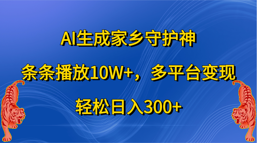 AI生成家乡守护神,条条播放10W+,轻松日入300+,多平台变现