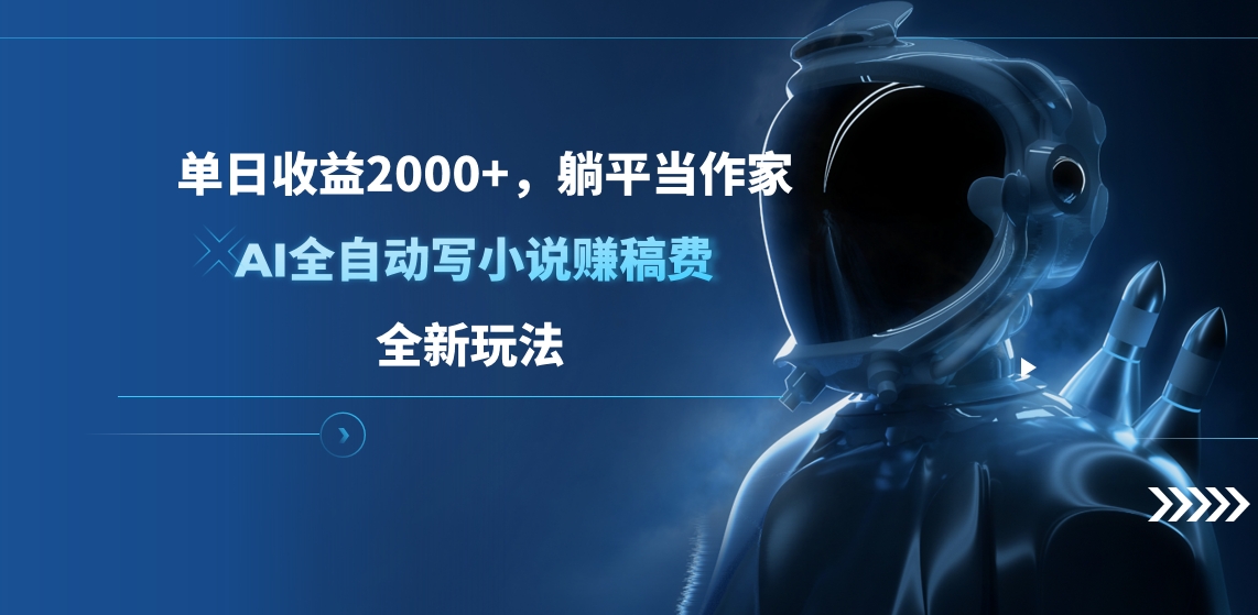单日收益2000+,躺平当作家,AI全自动写小说赚稿费,全新玩法