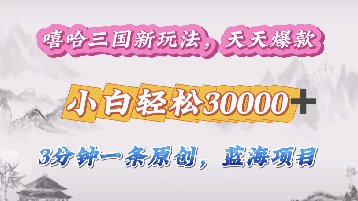 嘻哈三国分成计划,3 分钟原创即爆火,收益 4000 + 条条爆款,多种变现助小白月入 30000 + 全攻略