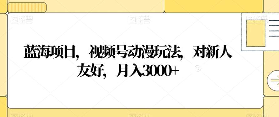 视频号动漫玩法,对新人友好,月入3000+,蓝海项目