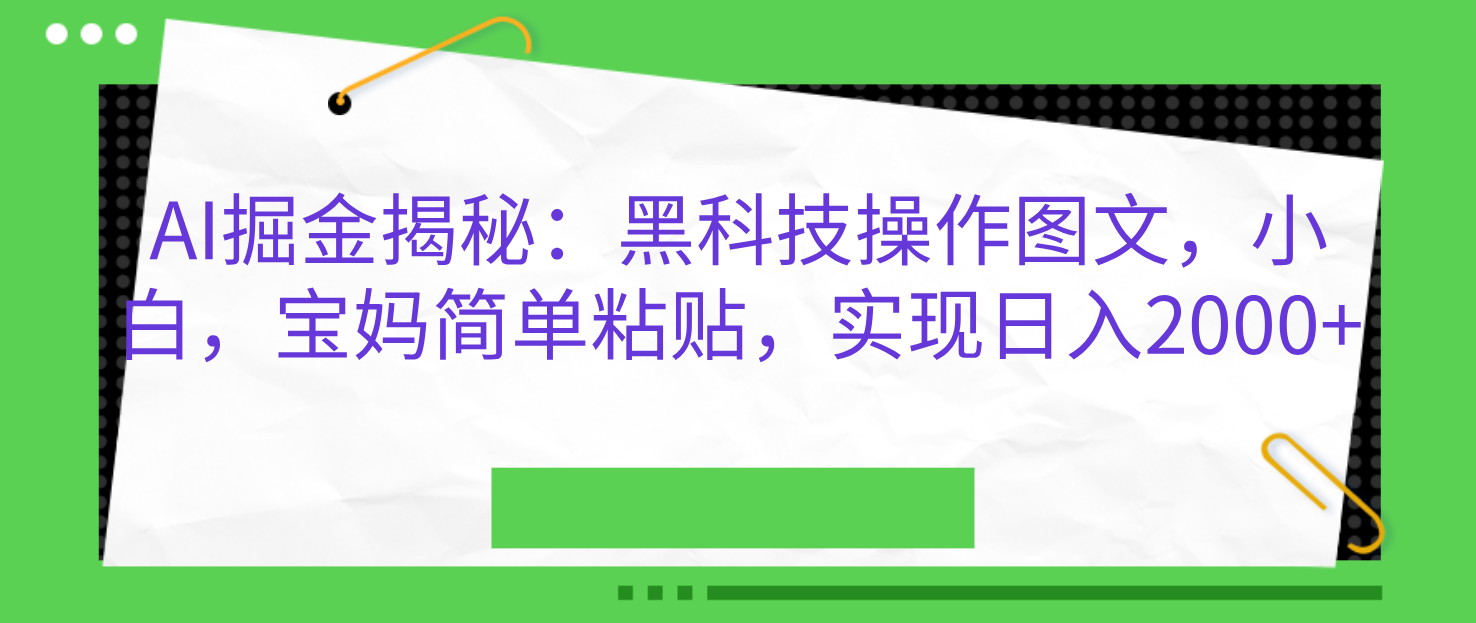 AI掘金揭秘:黑科技操作图文,小白,宝妈简单粘贴,实现日入2000+