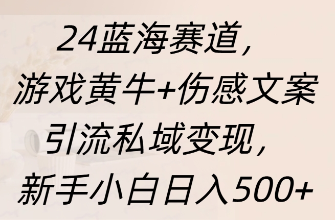 24蓝海赛道,游戏黄牛+伤感文案引流私域变现,新手日入500+