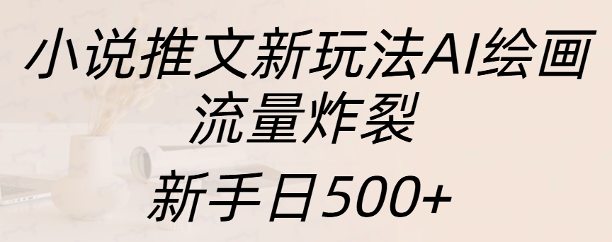 小说推文新玩法AI绘画,流量炸裂,新手日入500+