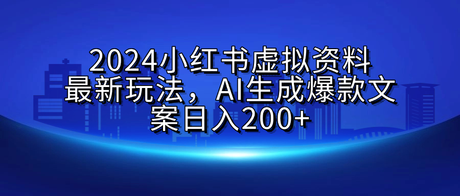 2024小红书虚拟资料最新玩法,AI生成爆款文案日入200+