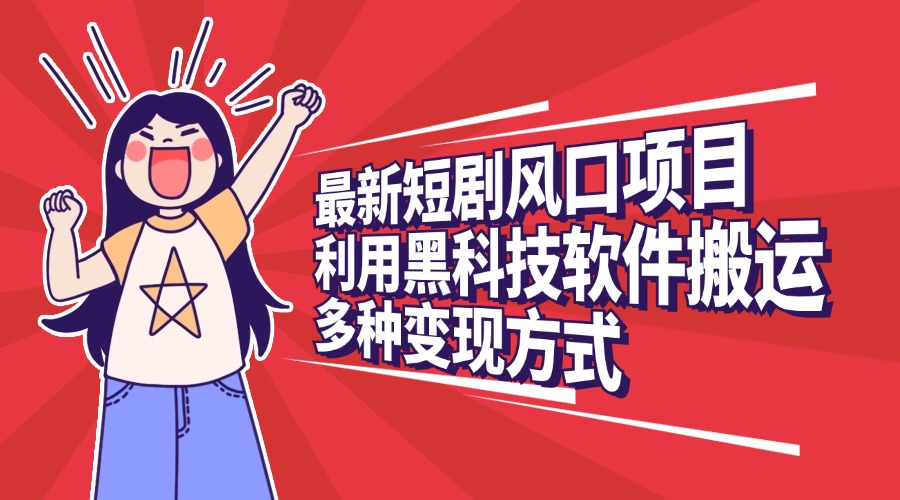 最新短剧风口项目,利用黑科技软件搬运,多种变现方式
