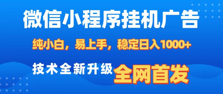 微信小程序全自动挂机广告,纯小白易上手,稳定日入1000+,技术全新升级,全网首发