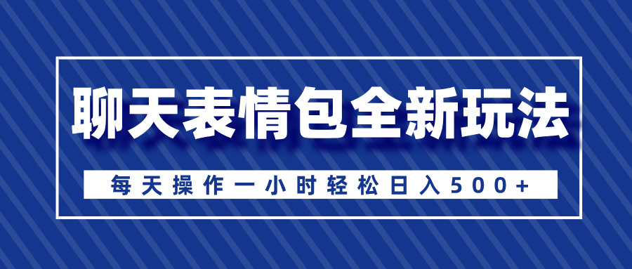 聊天表情包全新玩法,无脑搬运100%原创,每天操作一小时轻松日入500+