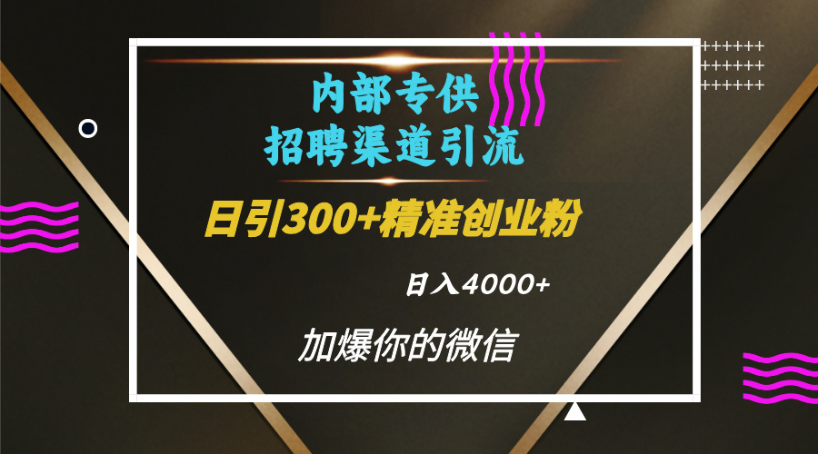 内部招聘引流技术,很实用的引流方法,流量巨大小白轻松上手日引300+精准创业粉,单日可变现4000+