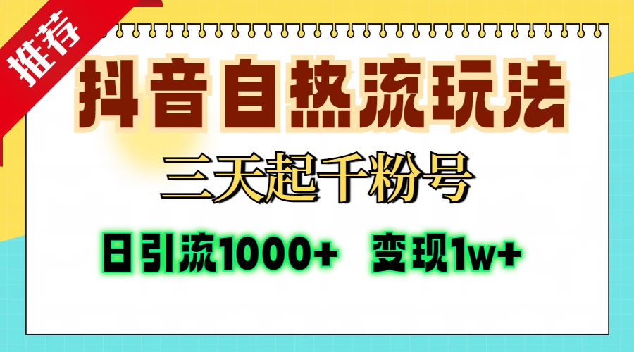 抖音自热流打法,三天起千粉号,单视频十万播放量,日引精准粉1000+,变现1w+