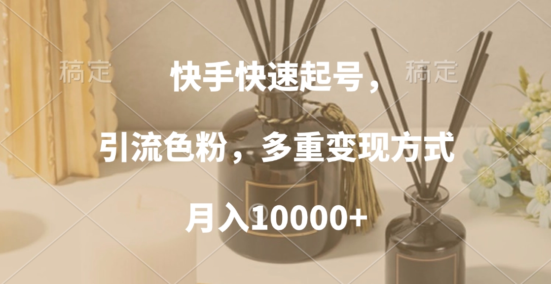 快手快速起号,引流色粉,多重变现方式,月入10000+