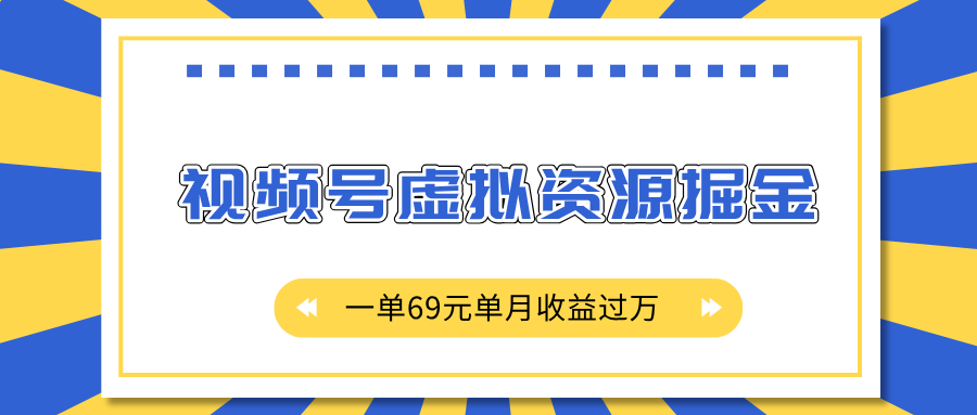 外面收费2980的项目,视频号虚拟资源掘金,一单69元单月收益过万