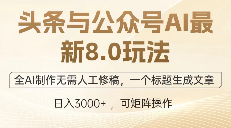 头条与公众号AI最新8.0玩法,全AI制作无需人工修稿,一个标题生成文章,日入3000+