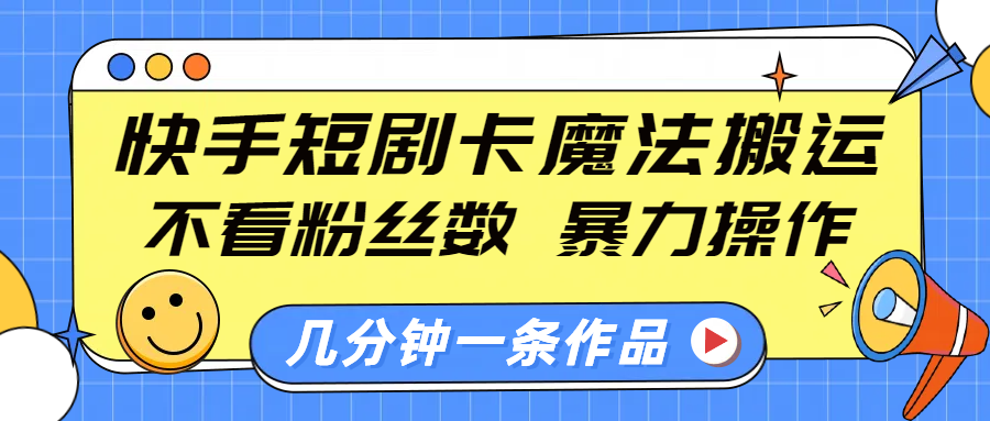 快手短剧卡魔法搬运,不看粉丝数,暴力操作,几分钟一条作品,小白也能快速上手!