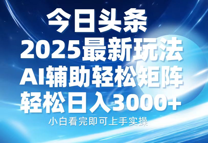 今日头条2025最新玩法,思路简单,复制粘贴,AI辅助,轻松矩阵日入3000+