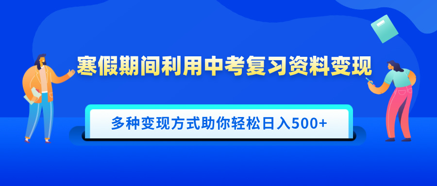 寒假期间利用中考复习资料变现,一部手机即可操作,多种变现方式助你轻松日入500+