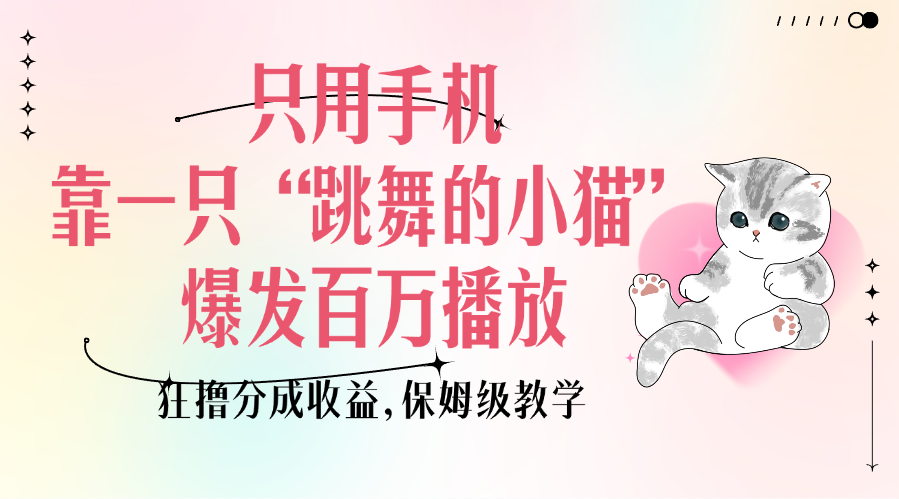 只用手机靠一只“跳舞的小猫”爆发百万播放,狂撸分成收益,保姆级教学