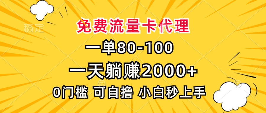 一单80,免费流量卡代理,0门槛,小白也能轻松上手,一天躺赚2000+