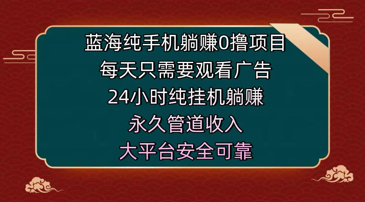 蓝海纯手机躺赚0撸项目,每天只需要观看广告,24小时纯挂机躺赚,永久管道收入,主业副业的绝佳选择,大平台安全可靠