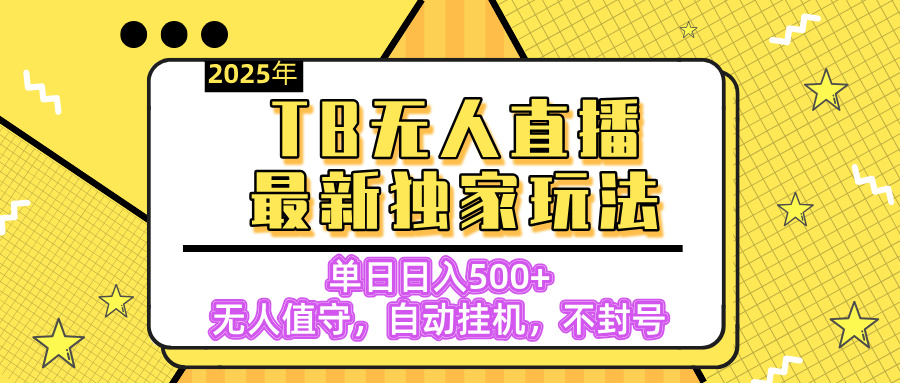 【独家】2025年TB无人直播最新玩法,单日日入500+,无人值守,自动挂机,不封号独家玩法