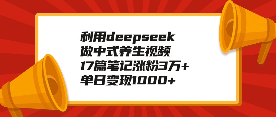 利用deepseek做中式养生视频,17篇笔记涨粉3万+,单日变现1000+