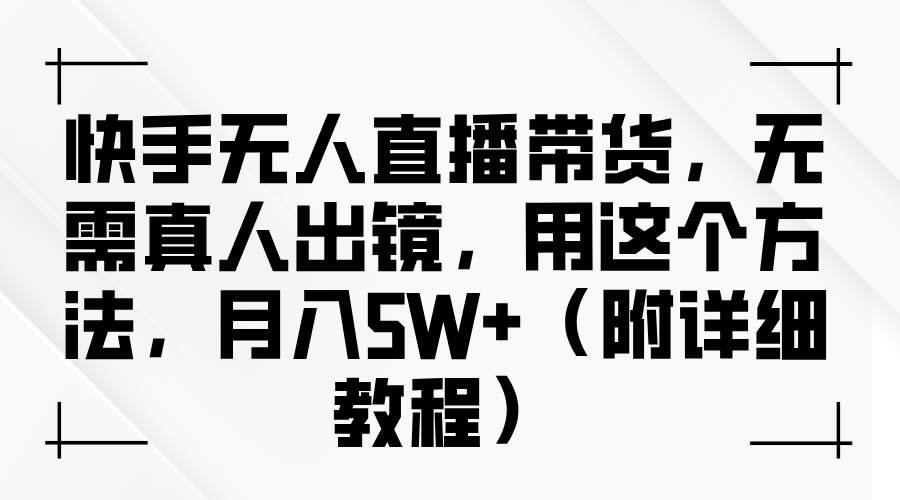 快手无人直播带货,无需真人出镜,用这个方法,月入5W+(附详细教程)