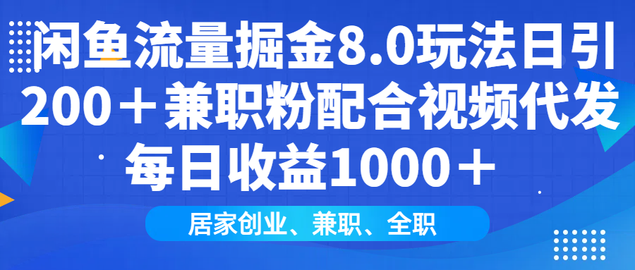 闲鱼流量掘金8.0玩法日引200+兼职粉配合做视频代发每日收益1000+
