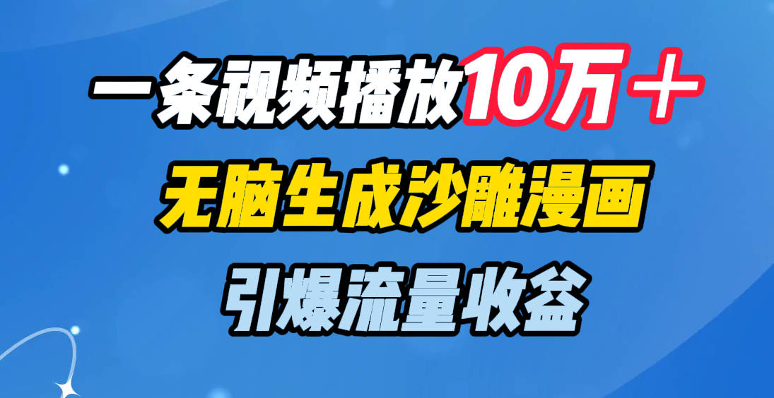 一条视频播放10万+,无脑生成沙雕漫画,引爆流量收益
